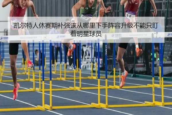 凯尔特人休赛期补强该从哪里下手阵容升级不能只盯着明星球员